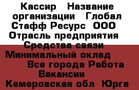 Кассир › Название организации ­ Глобал Стафф Ресурс, ООО › Отрасль предприятия ­ Средства связи › Минимальный оклад ­ 49 000 - Все города Работа » Вакансии   . Кемеровская обл.,Юрга г.